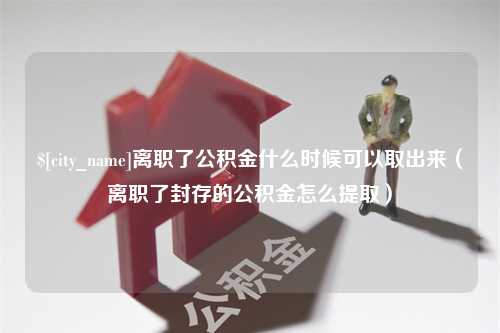 恩施离职了公积金什么时候可以取出来（离职了封存的公积金怎么提取）